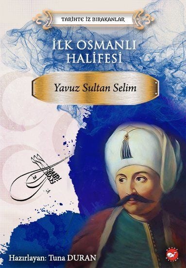 Tarihte İz Bırakanlar - İlk Osmanlı Halifesi Yavuz Sultan Selim